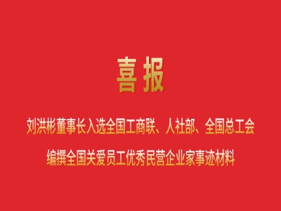 喜報丨劉洪彬董事長入選全國工商聯(lián)、人社部、全國總工會編撰全國關(guān)愛員工優(yōu)秀民營企業(yè)家事跡材料